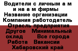 Водители с личным а/м и на а/м фирмы › Название организации ­ Компания-работодатель › Отрасль предприятия ­ Другое › Минимальный оклад ­ 1 - Все города Работа » Вакансии   . Хабаровский край,Амурск г.